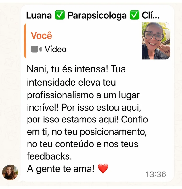 Mensagem de Luana, parapsicóloga, no grupo: Nani, tu és intensa! Tua intensidade eleva teu profissionalismo a um lugar incrível! Por isso estou aqui, por isso estamos aqui! Confio em ti, no teu posicionamento, no teu conteúdo e nos teus feedbacks. A gente te ama!